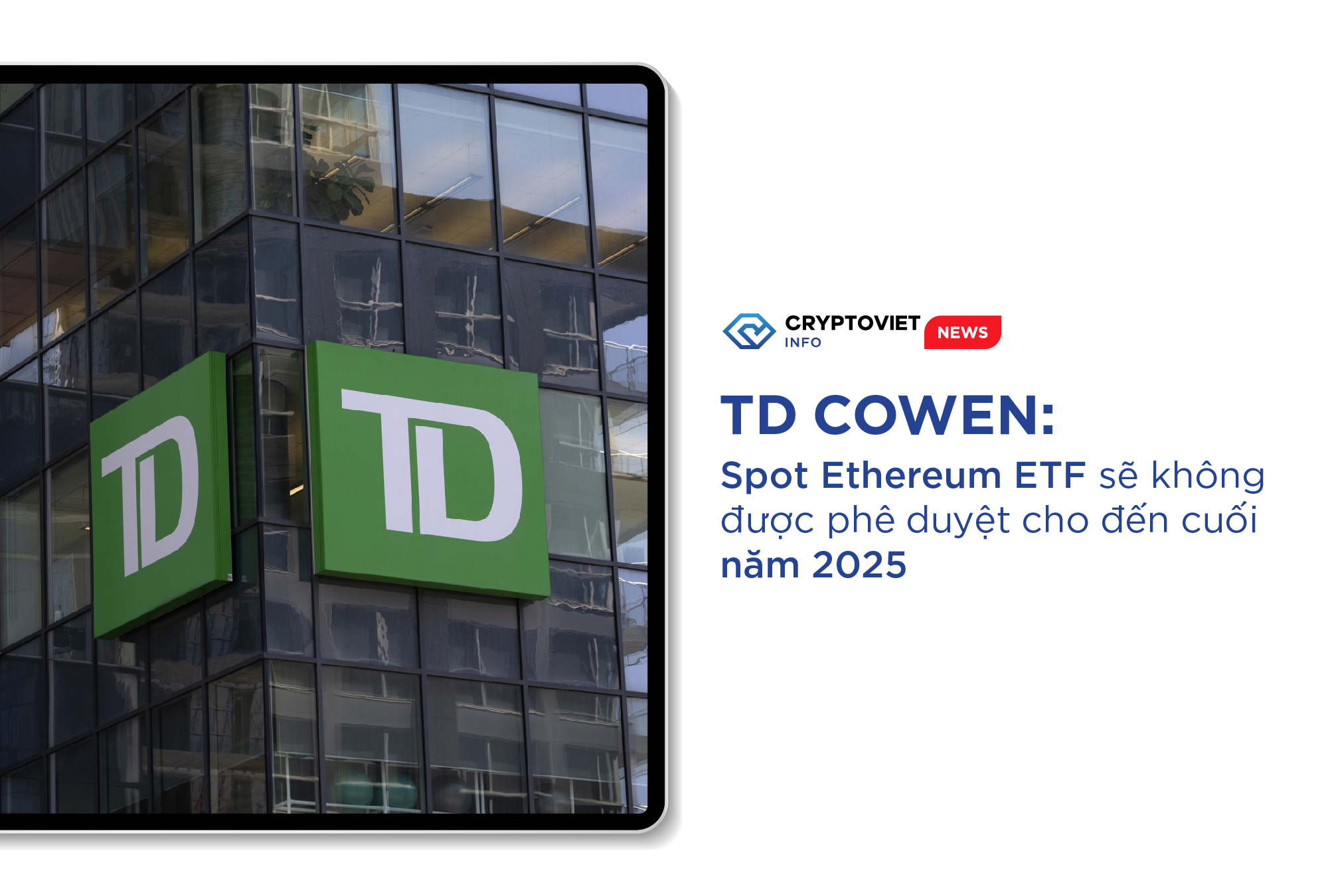 TD Cowen: Spot Ethereum ETF sẽ không được phê duyệt cho đến cuối năm 2025