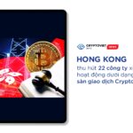 Hong Kong thu hút 22 công ty xin phép hoạt động dưới dạng sàn giao dịch Crypto
